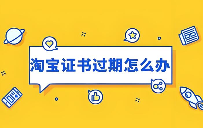 淘宝证书过期怎么办 需要如何解决